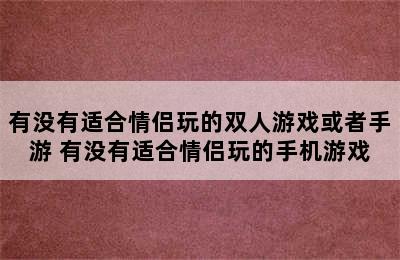 有没有适合情侣玩的双人游戏或者手游 有没有适合情侣玩的手机游戏